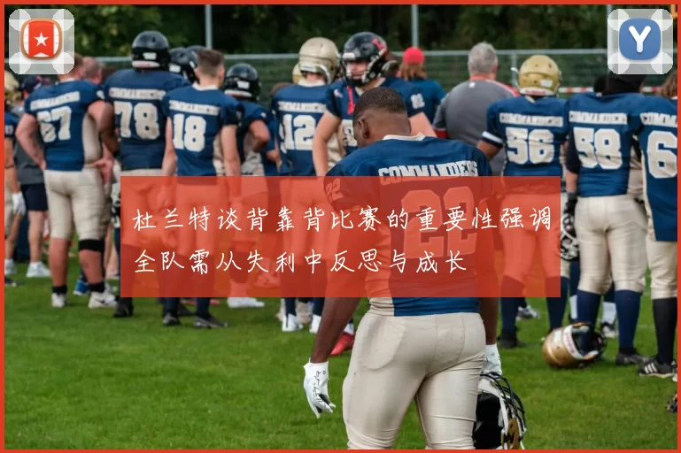 杜兰特谈背靠背比赛的重要性强调全队需从失利中反思与成长
