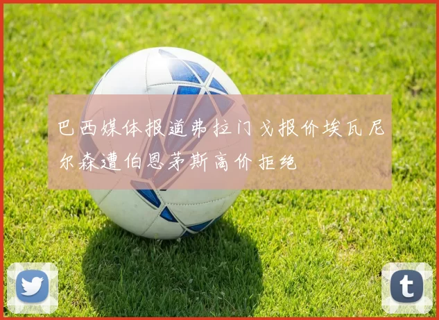巴西媒体报道弗拉门戈报价埃瓦尼尔森遭伯恩茅斯高价拒绝