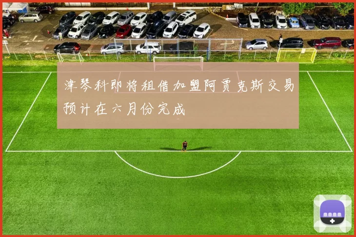 津琴科即将租借加盟阿贾克斯交易预计在六月份完成