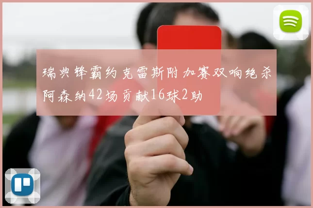 瑞典锋霸约克雷斯附加赛双响绝杀阿森纳42场贡献16球2助