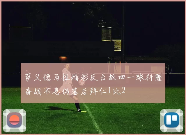 萨义德马拉精彩反击扳回一球科隆奋战不息仍落后拜仁1比2