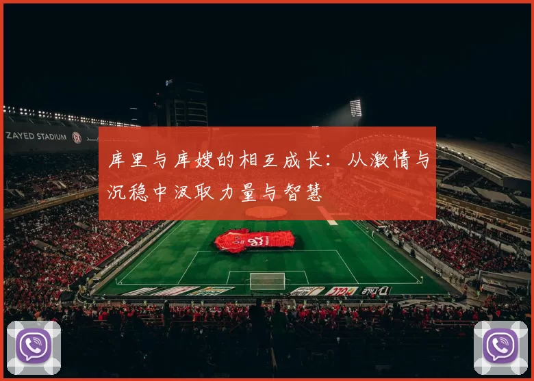 库里与库嫂的相互成长：从激情与沉稳中汲取力量与智慧