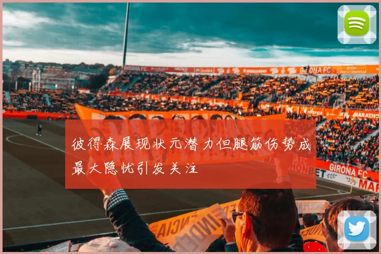 彼得森展现状元潜力但腿筋伤势成最大隐忧引发关注